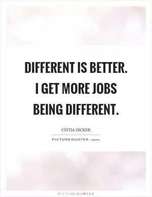Different is better. I get more jobs being different Picture Quote #1