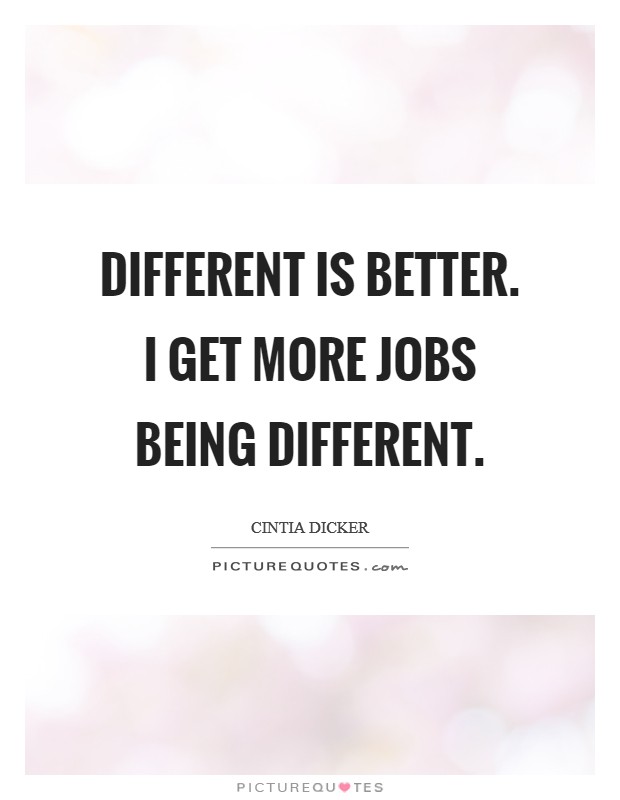 Different is better. I get more jobs being different. Picture Quote #1