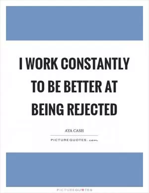 I work constantly to be better at being rejected Picture Quote #1