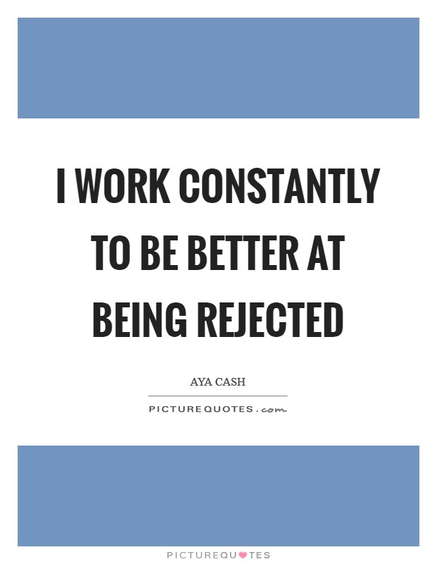 I work constantly to be better at being rejected Picture Quote #1