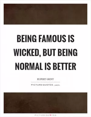 Being famous is wicked, but being normal is better Picture Quote #1