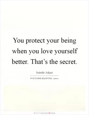 You protect your being when you love yourself better. That’s the secret Picture Quote #1