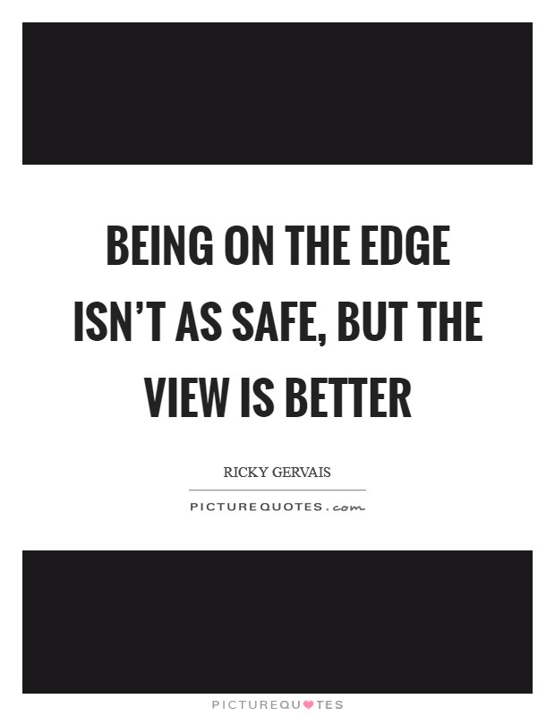 Being on the edge isn’t as safe, but the view is better Picture Quote #1