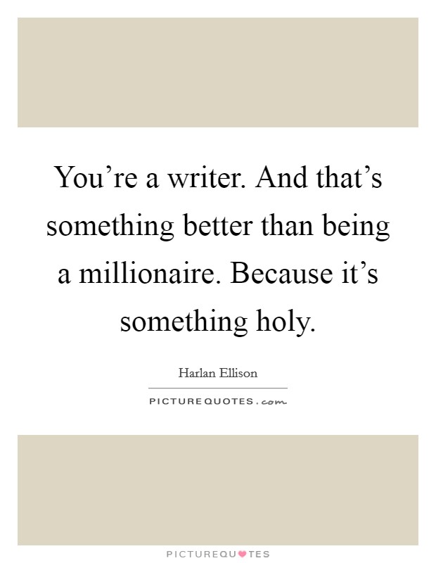 You're a writer. And that's something better than being a millionaire. Because it's something holy. Picture Quote #1
