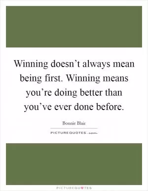Winning doesn’t always mean being first. Winning means you’re doing better than you’ve ever done before Picture Quote #1
