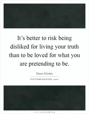 It’s better to risk being disliked for living your truth than to be loved for what you are pretending to be Picture Quote #1