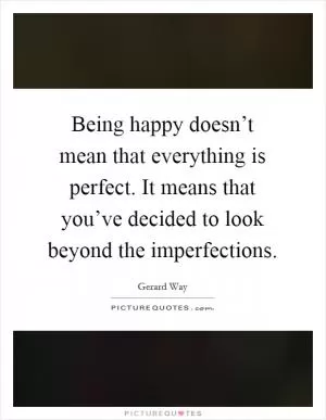 Being happy doesn’t mean that everything is perfect. It means that you’ve decided to look beyond the imperfections Picture Quote #1