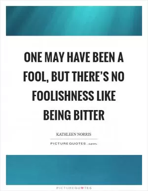 One may have been a fool, but there’s no foolishness like being bitter Picture Quote #1