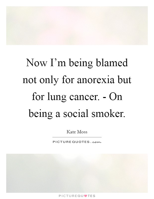 Now I'm being blamed not only for anorexia but for lung cancer. - On being a social smoker. Picture Quote #1