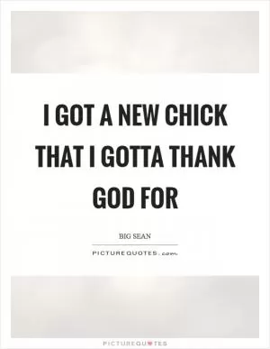 I got a new chick that I gotta thank God for Picture Quote #1