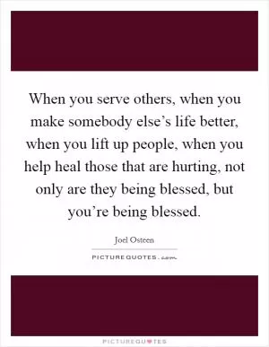 When you serve others, when you make somebody else’s life better, when you lift up people, when you help heal those that are hurting, not only are they being blessed, but you’re being blessed Picture Quote #1