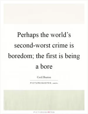 Perhaps the world’s second-worst crime is boredom; the first is being a bore Picture Quote #1