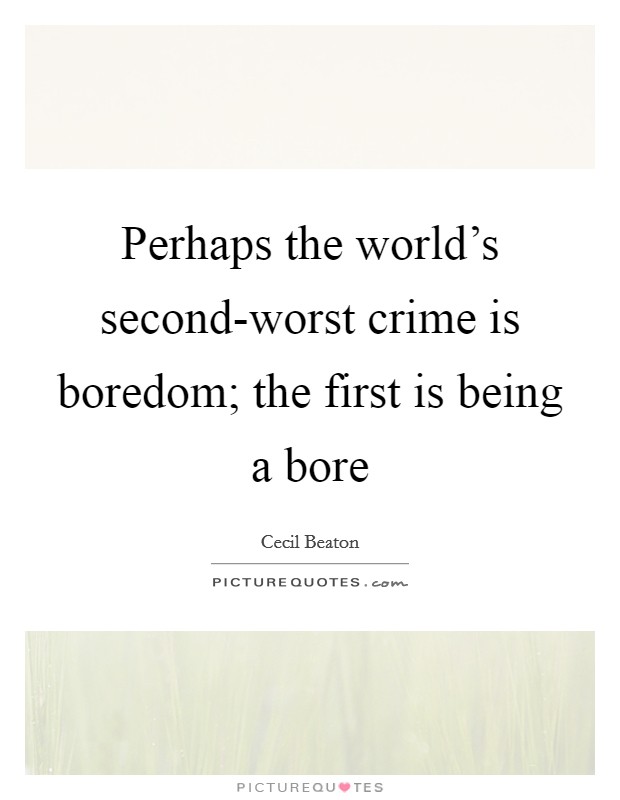 Perhaps the world's second-worst crime is boredom; the first is being a bore Picture Quote #1