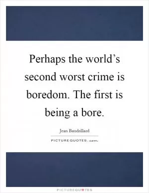 Perhaps the world’s second worst crime is boredom. The first is being a bore Picture Quote #1