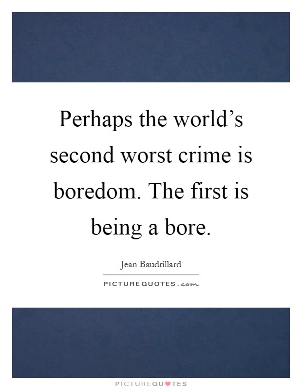 Perhaps the world's second worst crime is boredom. The first is being a bore. Picture Quote #1