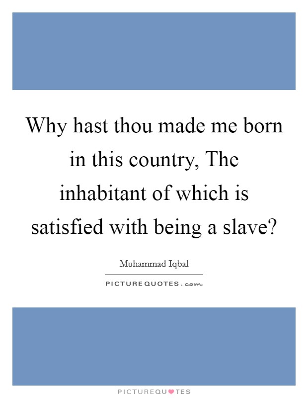 Why hast thou made me born in this country, The inhabitant of which is satisfied with being a slave? Picture Quote #1