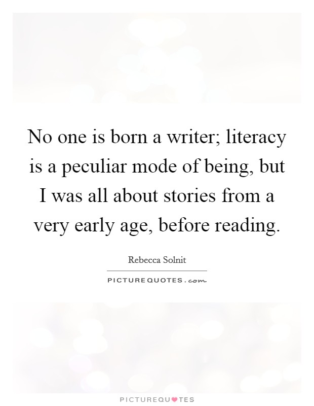 No one is born a writer; literacy is a peculiar mode of being, but I was all about stories from a very early age, before reading. Picture Quote #1
