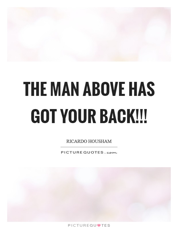 THE MAN ABOVE HAS GOT YOUR BACK!!! Picture Quote #1