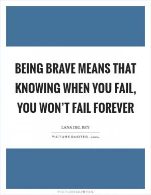 Being brave means that knowing when you fail, you won’t fail forever Picture Quote #1