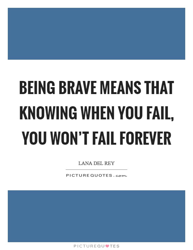 Being brave means that knowing when you fail, you won't fail forever Picture Quote #1
