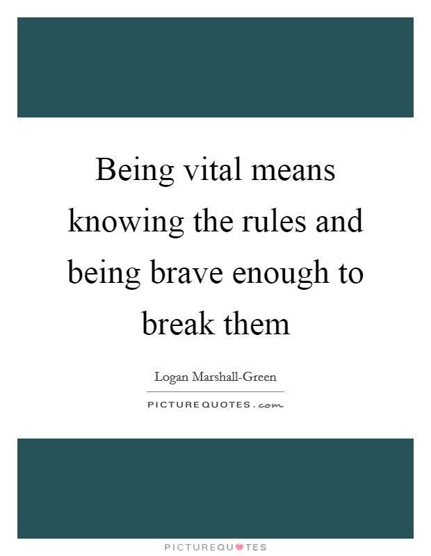 Being vital means knowing the rules and being brave enough to break them Picture Quote #1