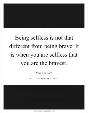 Being selfless is not that different from being brave. It is when you are selfless that you are the bravest Picture Quote #1