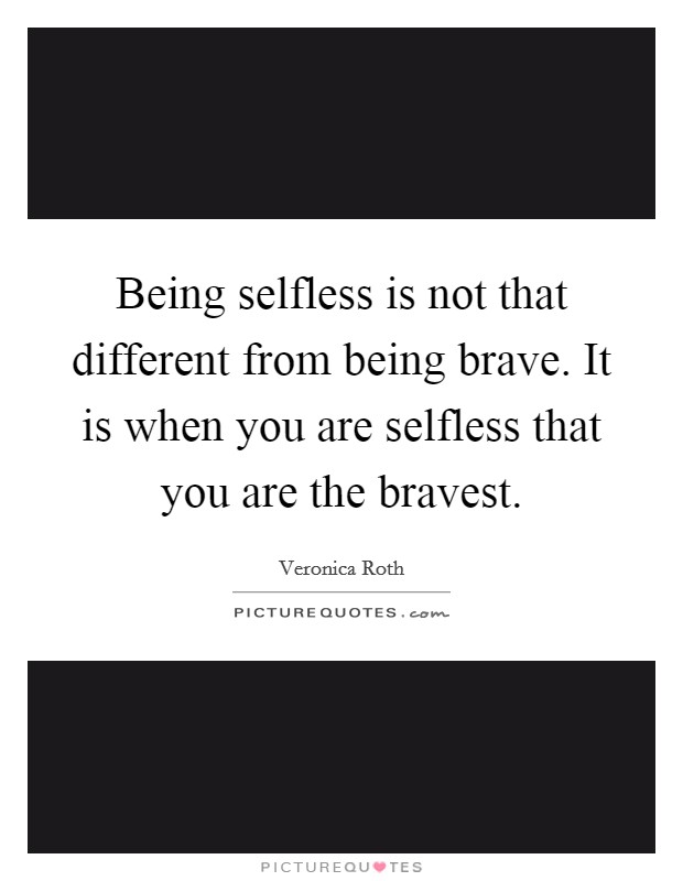 Being selfless is not that different from being brave. It is when you are selfless that you are the bravest. Picture Quote #1