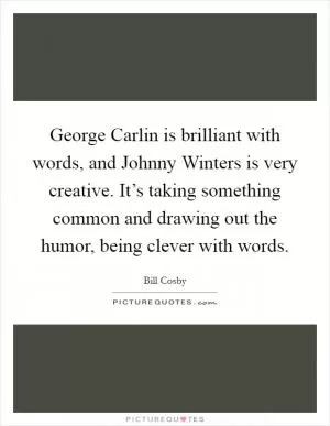 George Carlin is brilliant with words, and Johnny Winters is very creative. It’s taking something common and drawing out the humor, being clever with words Picture Quote #1