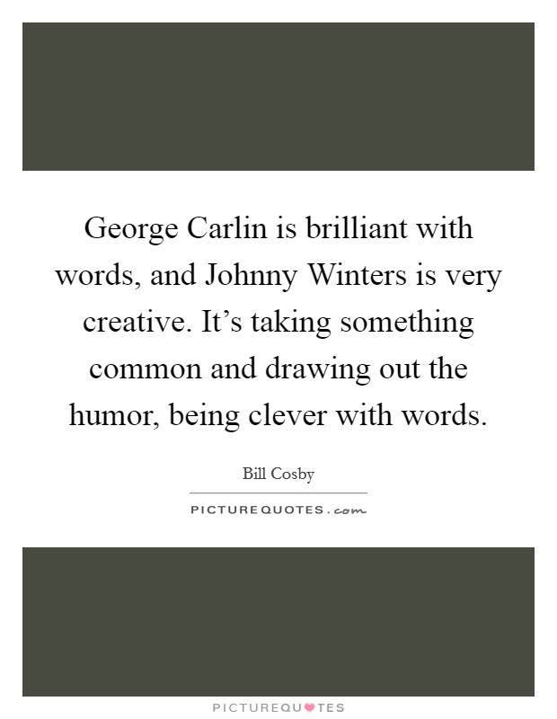 George Carlin is brilliant with words, and Johnny Winters is very creative. It's taking something common and drawing out the humor, being clever with words. Picture Quote #1