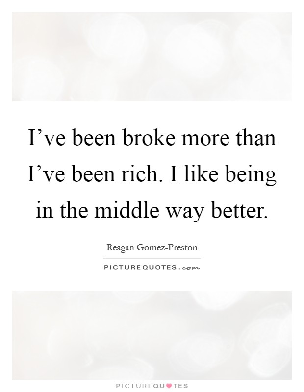 I've been broke more than I've been rich. I like being in the middle way better. Picture Quote #1
