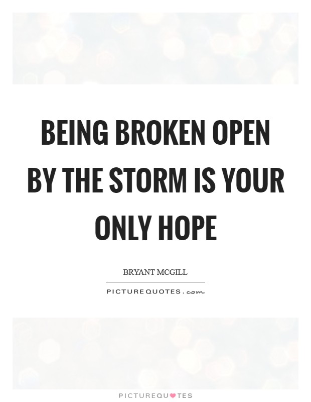Being broken open by the storm is your only hope Picture Quote #1