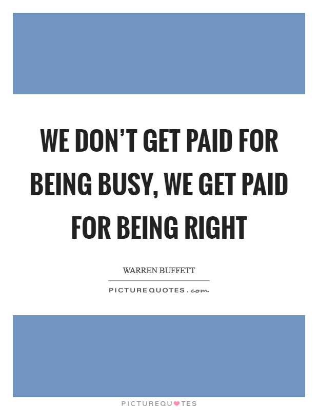 We don't get paid for being busy, we get paid for being right Picture Quote #1