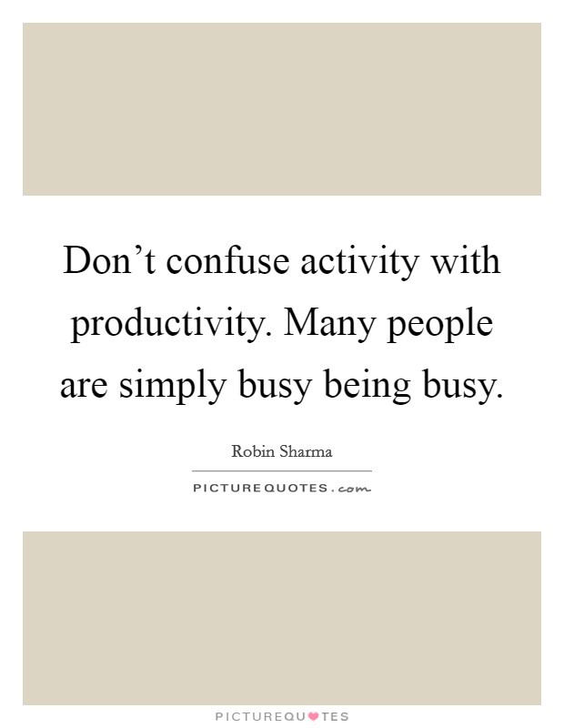 Don't confuse activity with productivity. Many people are simply busy being busy. Picture Quote #1