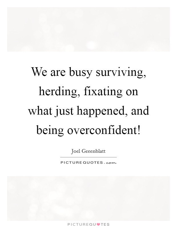 We are busy surviving, herding, fixating on what just happened, and being overconfident! Picture Quote #1