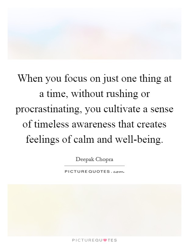 When you focus on just one thing at a time, without rushing or procrastinating, you cultivate a sense of timeless awareness that creates feelings of calm and well-being. Picture Quote #1