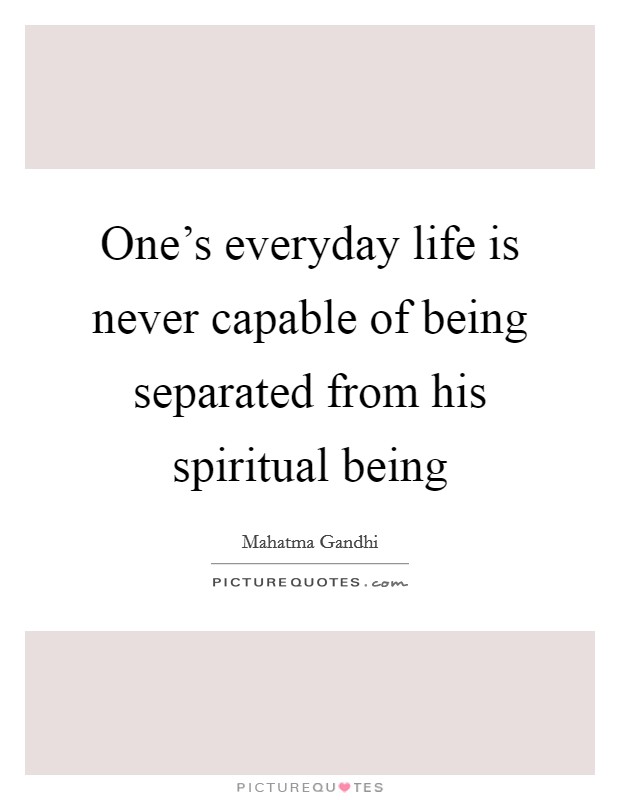 One's everyday life is never capable of being separated from his spiritual being Picture Quote #1