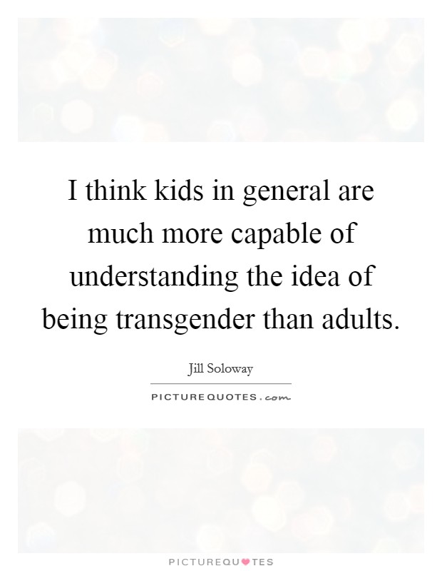I think kids in general are much more capable of understanding the idea of being transgender than adults. Picture Quote #1