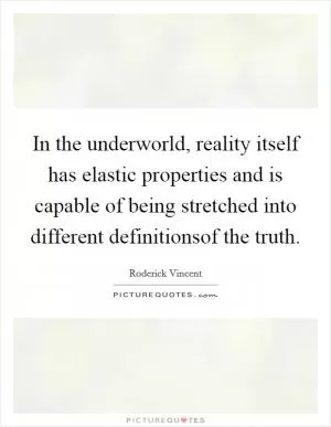 In the underworld, reality itself has elastic properties and is capable of being stretched into different definitionsof the truth Picture Quote #1