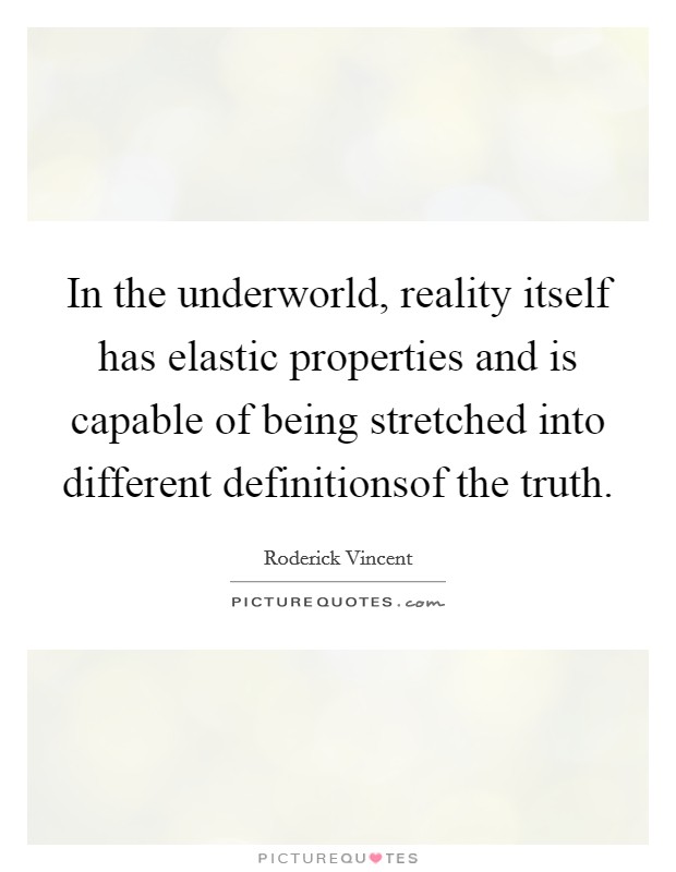 In the underworld, reality itself has elastic properties and is capable of being stretched into different definitionsof the truth. Picture Quote #1