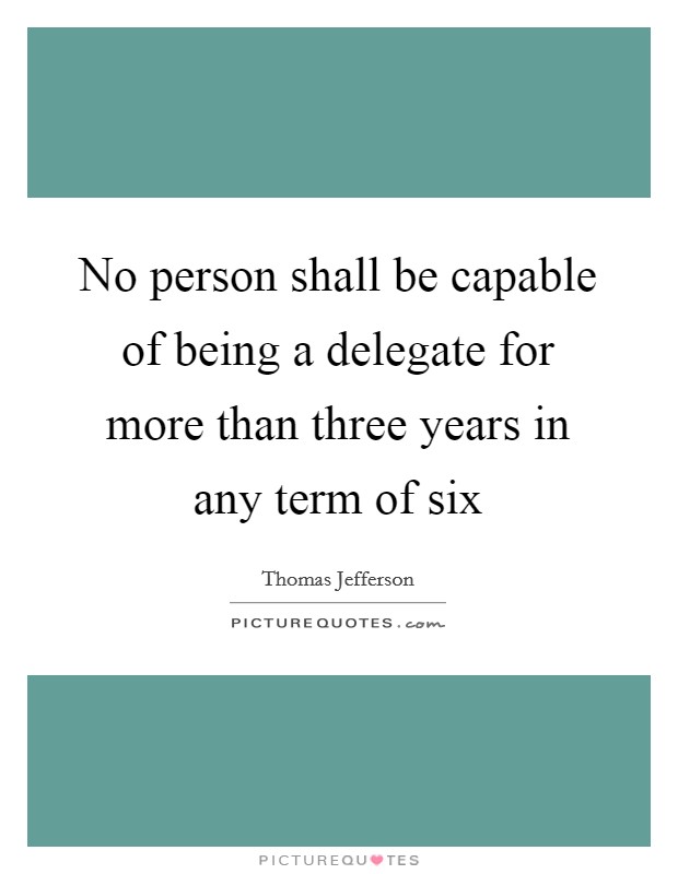 No person shall be capable of being a delegate for more than three years in any term of six Picture Quote #1