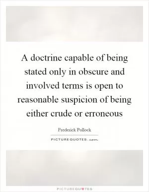 A doctrine capable of being stated only in obscure and involved terms is open to reasonable suspicion of being either crude or erroneous Picture Quote #1