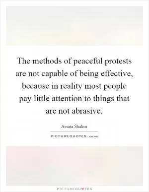 The methods of peaceful protests are not capable of being effective, because in reality most people pay little attention to things that are not abrasive Picture Quote #1