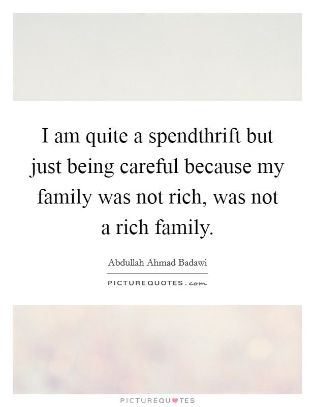 I am quite a spendthrift but just being careful because my family was not rich, was not a rich family. Picture Quote #1