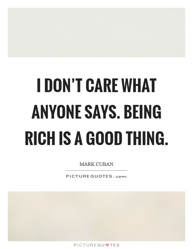 I don't care what anyone says. Being rich is a good thing. Picture Quote #1