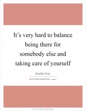It’s very hard to balance being there for somebody else and taking care of yourself Picture Quote #1