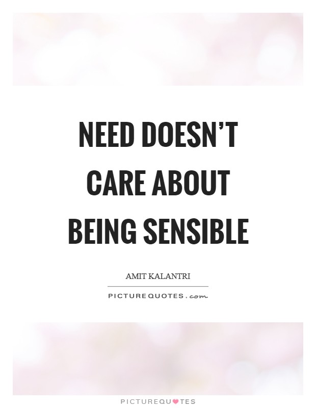 Need doesn't care about being sensible Picture Quote #1