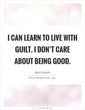 I can learn to live with guilt. I don’t care about being good Picture Quote #1