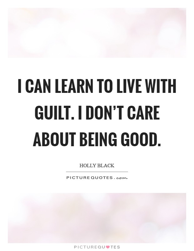 I can learn to live with guilt. I don't care about being good. Picture Quote #1