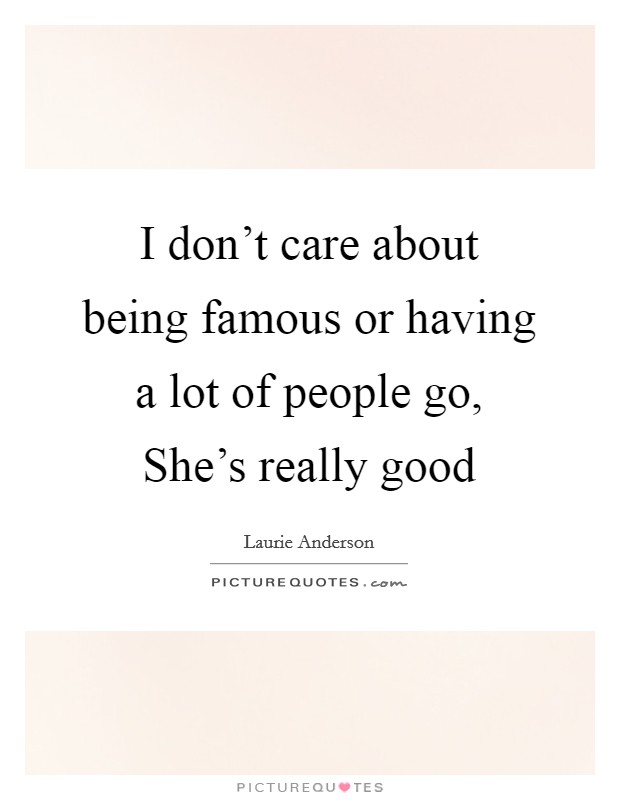 I don't care about being famous or having a lot of people go, She's really good Picture Quote #1