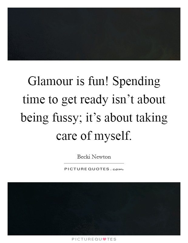 Glamour is fun! Spending time to get ready isn't about being fussy; it's about taking care of myself. Picture Quote #1